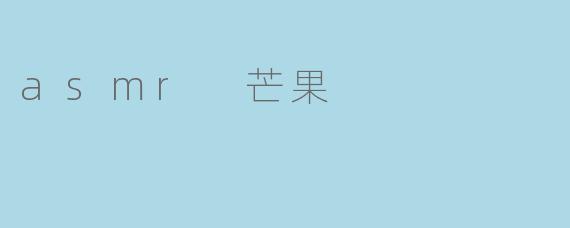 沉浸在ASMR芒果的甜蜜世界
